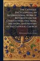 The Catholic Encyclopedia; an International Work of Reference on the Constitution, Doctrine, Discipline, and History of the Catholic Church 1024178048 Book Cover