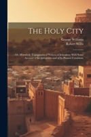 The Holy City; or, Historical, Topographical Notices of Jerusalem; With Some Account of Its Antiquities and of Its Present Condition; 1021817392 Book Cover