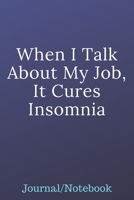 When I Talk About My Job, It Cures Insomnia: Journal Notebook 1700739794 Book Cover