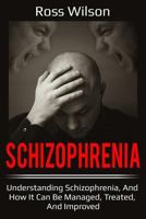 Schizophrenia: Understanding Schizophrenia, and How It Can Be Managed, Treated, and Improved 1796399256 Book Cover