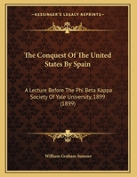 The Conquest Of The United States By Spain: A Lecture Before The Phi Beta Kappa Society Of Yale University, 1899 (1899) 1175911100 Book Cover