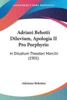 Adriani Behotii Diluvium, Apologia II Pro Porphyrio: In Diludium Theodori Marcilii (1901) 1104607085 Book Cover