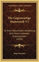 Die Gegenwartige Staatenwelt V1: In Ihrer Naturlichen Gliederung Und Ihren Leitenden Grossmachten (1856) 1160866171 Book Cover
