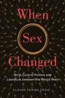 When Sex Changed: Birth Control Politics and Literature between the World Wars 0813562104 Book Cover