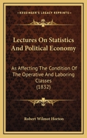 Lectures On Statistics And Political Economy: As Affecting The Condition Of The Operative And Laboring Classes 1166984907 Book Cover