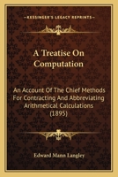 A Treatise on Computation; An Account of the Chief Methods for Contracting and Abbreviating Arithmetical Calculations 143675612X Book Cover