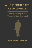 Who is John Galt of Ayurveda?: Reimagining Ayurveda Through Atlas Shrugged B0H1JCCKWD Book Cover