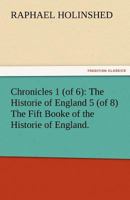 Chronicles 1 (of 6): The Historie of England 5 (of 8) the Fift Booke of the Historie of England. 1023112523 Book Cover