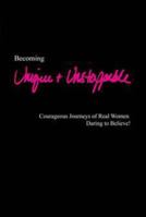 Becoming Unique & Unstoppable: Courageous Journeys of Real Women Daring to Believe! 1939989000 Book Cover