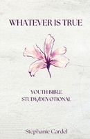 Whatever Is True : Youth Bible Study/Devotional 1967649294 Book Cover