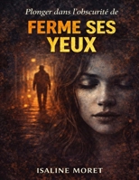Plonger dans l’obscurité de Ferme ses yeux: Explorer les secrets enfouis et les vérités dissimulées, affronter les peurs les plus profondes et ... bascule dans l’invisible (French Edition) B0GWYMJH69 Book Cover