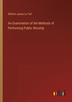 An Examination of the Methods of Performing Public Worship, Pursued by Various Christian Professors; 0526058722 Book Cover
