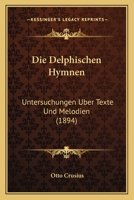 Die Delphischen Hymnen: Untersuchungen Uber Texte Und Melodien (1894) 1161077235 Book Cover