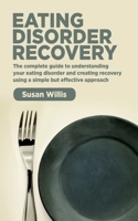 Eating Disorder Recovery : The Complete Guide to Understanding Your Eating Disorder and Creating Recovery Using a Simple but Effective Approach 1653118083 Book Cover
