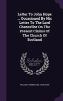 Letter to John Hope ... Occasioned by His Letter to the Lord Chancellor on the Present Claims of the Church of Scotland 1273380975 Book Cover