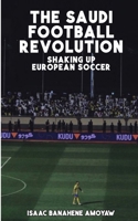 Th&#1077; Saudi Football R&#1077;volution: Shaking Up Europ&#1077;an Socc&#1077;r B0CR9ZSMT5 Book Cover