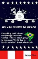 We Are Going to Brazil: Everything (well, almost everything) Americans wanted to know about going to the soccer World Cup in Brazil, but didn't know who to ask. 1495456994 Book Cover