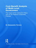 Cost-Benefit Analysis of Multi-Level Government: The Case of EU Cohesion Policy and of US Federal Investment Policies 0415743567 Book Cover