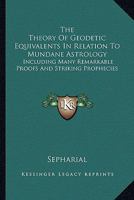 The Theory Of Geodetic Equivalents In Relation To Mundane Astrology: Including Many Remarkable Proofs And Striking Prophecies 1258991837 Book Cover