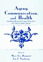 Aging, Communication, and Health: Linking Research and Practice for Successful Aging (Lea's Communication Series)