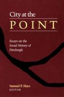 City At The Point: Essays on the Social History of Pittsburgh (Pitt Series in Social & Labor History) 0822936186 Book Cover