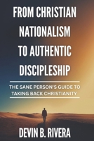 From Christian Nationalism to Authentic Discipleship: The Sane Person's Guide To Taking Back Christianity B0FMQDRJCZ Book Cover
