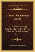 A Book Of Common Prayer: Or Clementine Liturgy, According To The Use Of The Primitive Catholic Church 1165270986 Book Cover