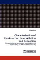 Characterization of Femtosecond Laser Ablation and Deposition: Characterization of Femtosecond Laser Ablation and Deposition by Use of Spectral Interferometry 3838363760 Book Cover