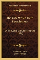 The City Which Hath Foundations: Or Thoughts On A Future State (1876) 1146487967 Book Cover