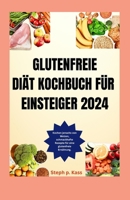 GLUTENFREIE DIÄT KOCHBUCH FÜR EINSTEIGER 2024: Kochen jenseits von Weizen, schmackhafte Rezepte für eine glutenfreie Ernährung. (German Edition) B0CSNKD6TY Book Cover
