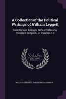 Collection of the Political Writings of William Leggett 0469744960 Book Cover