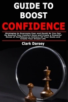 Guide to Boost Confidence: Strategies to Overcome Fear and Doubt So You Can Go Beyond Your Comfort Zone and Create a Powerful Sense of Confidence to Achieve All Your Goals and Create Your Dream Life 1679650661 Book Cover