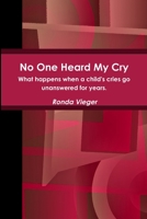 No One Heard My Cry What happens when a child's cries go unanswered for years. 1387173790 Book Cover