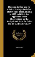 Notes on Ceylon and Its Affairs, During a Period of Thirty-Eight Years, Ending in 1855; To Which Are Appended Some Observations on the Antiquity of Point de Galle and on the Pearl Fishery 3337230156 Book Cover