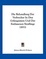 Die Behandlung Der Verbrecher In Den Gefangnissen Und Der Entlassenen Straflinge 1169450636 Book Cover