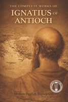 The Complete Works Of Ignatius Of Antioch (Modern Edition of the Writings of the Pre-Nicene Church Fathers) B0GRHG4D6W Book Cover