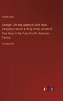 Lineage, Life and Labors of José Rizal, Philippine Patriot; A Study of the Growth of Free Ideas in the Trans Pacific American Territor: in large print 3368358979 Book Cover