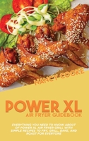 Power XL Air Fryer Guidebook: Everything You Need To Know About Of Power XL Air Fryer Grill With Simple Recipes To Fry, Grill, Bake, And Roast For Everyone 1914446070 Book Cover