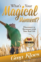 What's Your Magical Moment?: Disconnect to Reconnect with Your Real Life 1630474975 Book Cover