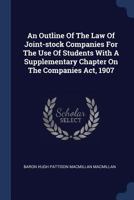 An Outline Of The Law Of Joint-stock Companies For The Use Of Students With A Supplementary Chapter On The Companies Act, 1907 1340051850 Book Cover