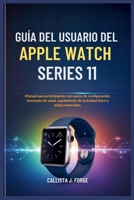 GUÍA DEL USUARIO DEL APPLE WATCH SERIES 11: Manual para principiantes con pasos de configuración, funciones de salud, seguimiento de actividad física y atajos esenciales. (Spanish Edition) B0FPRG7QMD Book Cover