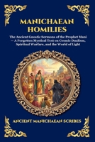 Manichaean Homilies: The Ancient Gnostic Sermons of the Prophet Mani - A Forgotten Mystical Text on Cosmic Dualism, Spiritual Warfare, and the World ... Reading) (Library of Alexandria - Esoteric) 1807929019 Book Cover