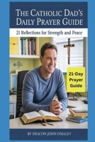 The Catholic Dad's Daily Prayer Guide: 21 Reflections for Strength and Peace (Deacon O'Maley's Catholic Books) B0FP97BBKQ Book Cover