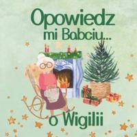 Opowiedz mi Babciu...o Wigilii: Ciepla i sentymentalna podróz do czasów naszych dziadków; wzruszajaca opowiesc o polskiej tradycji Swiat Bozego Narodzenia dla dzieci (Polish Edition) B0DQ5GGMM9 Book Cover