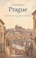 A Little Book of Prague: A Collection of Golden Spires, Quiet Streets, Art and Bohemian Grace B0HBYJ8T47 Book Cover
