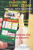 Guadagna Da 5.000 a 20.000 Euro Al Mese Facendo Scommesse Sportive: Metodo Creato da ex Analista nelle Case Scommesse, Efficacia Superiore al 90% delle Scommesse Vinte, L'unico Sistema che Funziona Da 1794285741 Book Cover