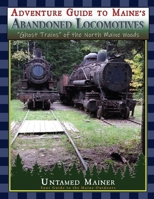 Adventure Guide to Maine's Abandoned Locomotives B0CWVZPYP5 Book Cover