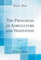 The Principles of Agriculture and Vegetation, Vol. 1 (Classic Reprint) 026573858X Book Cover