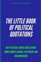 The Little Book of Political Quotations: Best Political Quotes and Sayings from famous leaders, politicians, and Entrepreneurs B084PY9W45 Book Cover