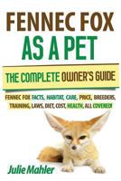 Fennec Fox as a Pet: The Complete Owner's Guide. Fennec Fox care, diet, training, diseases, price, facts, breeders, habitat, laws, cost, and health, all covered! 098942930X Book Cover